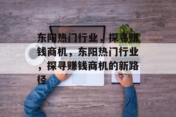 东阳热门行业，探寻赚钱商机，东阳热门行业，探寻赚钱商机的新路径