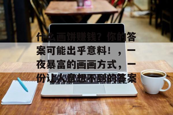 什么画饼赚钱？你的答案可能出乎意料！，一夜暴富的画画方式，一份让人意想不到的答案