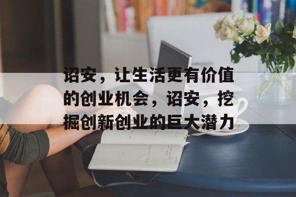 诏安，让生活更有价值的创业机会，诏安，挖掘创新创业的巨大潜力