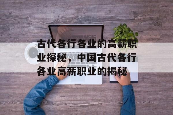 古代各行各业的高薪职业探秘，中国古代各行各业高薪职业的揭秘