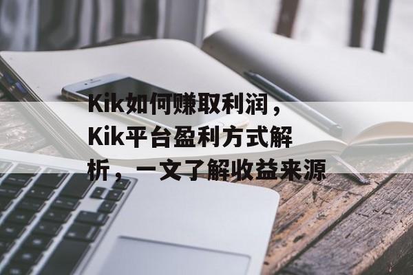 Kik如何赚取利润,Kik平台盈利方式解析,一文了解收益来源 Kik如何赚取利润,Kik平台盈利方式解析,一文了解收益来源