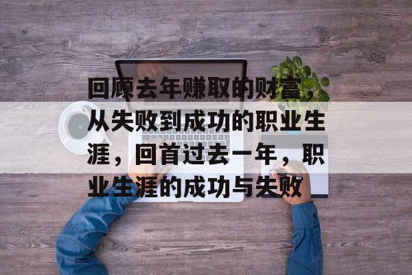 回顾去年赚取的财富,从失败到成功的职业生涯,回首过去一年,职业生涯的成功与失败 回顾去年赚取的财富,从失败到成功的职业生涯,回首过去一年,职业生涯的成功与失败