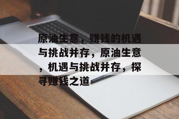 原油生意,赚钱的机遇与挑战并存,原油生意,机遇与挑战并存,探寻赚钱之道 原油生意,赚钱的机遇与挑战并存,原油生意,机遇与挑战并存,探寻赚钱之道