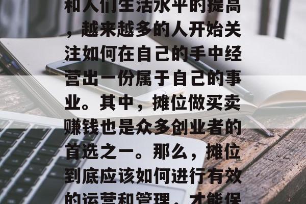 摊位是一个商业场所，用来销售商品和服务的场地。随着社会的发展和人们生活水平的提高，越来越多的人开始关注如何在自己的手中经营出一份属于自己的事业。其中，摊位做买卖赚钱也是众多创业者的首选之一。那么，摊位到底应该如何进行有效的运营和管理，才能保证盈利呢？，摊位经营与管理全攻略，盈利之道