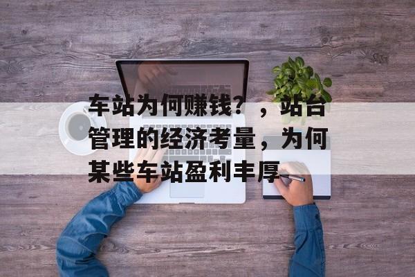 车站为何赚钱?,站台管理的经济考量,为何某些车站盈利丰厚 车站为何赚钱?,站台管理的经济考量,为何某些车站盈利丰厚