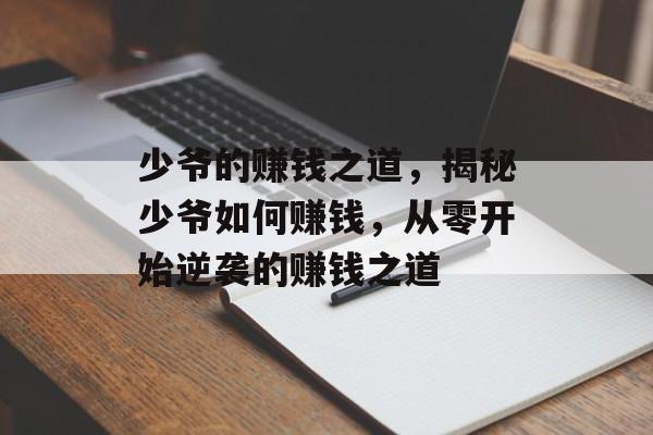 少爷的赚钱之道,揭秘少爷如何赚钱,从零开始逆袭的赚钱之道 少爷的赚钱之道,揭秘少爷如何赚钱,从零开始逆袭的赚钱之道