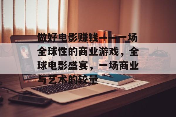 做好电影赚钱——一场全球性的商业游戏，全球电影盛宴，一场商业与艺术的较量