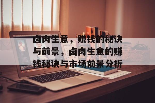 卤肉生意,赚钱的秘诀与前景,卤肉生意的赚钱秘诀与市场前景分析 卤肉生意,赚钱的秘诀与前景,卤肉生意的赚钱秘诀与市场前景分析
