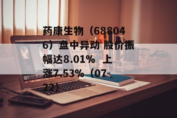 药康生物(688046)盘中异动 股价振幅达8.01%  上涨7.53%(07-22) 药康生物(688046)盘中异动 股价振幅达8.01%  上涨7.53%(07-22)