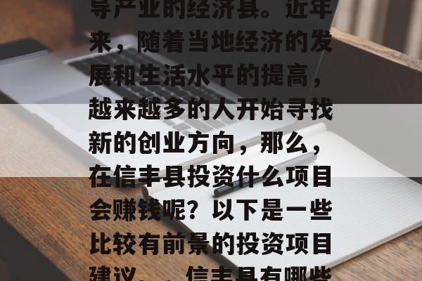 信丰县位于广东省西南部,是一个以农业为主导产业的经济县。近年来,随着当地经济的发展和生活水平的提高,越来越多的人开始寻找新的创业方向,那么,在信丰县投资什么项目会赚钱呢?以下是一些比较有前景的投资项目建议。,信丰县有哪些热门投资项目可以考虑? 信丰县位于广东省西南部,是一个以农业为主导产业的经济县。近年来,随着当地经济的发展和生活水平的提高,越来越多的人开始寻找新的创业方向,那么,在信丰县投资什么项目会赚钱呢?以下是一些比较有前景的投资项目建议。,信丰县有哪些热门投资项目可以考虑?