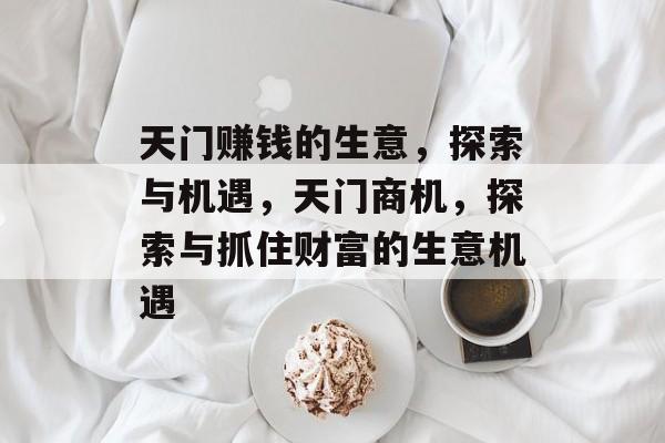 天门赚钱的生意，探索与机遇，天门商机，探索与抓住财富的生意机遇