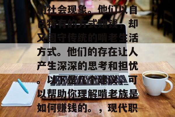 啃老族在现代社会中逐渐成为了一个值得关注的社会现象。他们以自己特有的方式赚钱，却又固守传统的啃老生活方式。他们的存在让人产生深深的思考和担忧。以下是几个建议，可以帮助你理解啃老族是如何赚钱的。，现代职场中的啃老族，他们如何赚钱和影响我们