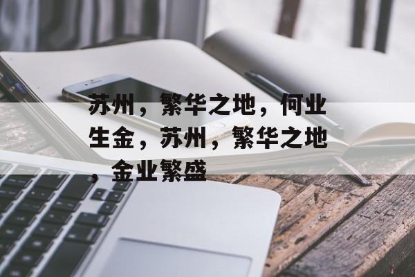 苏州,繁华之地,何业生金,苏州,繁华之地,金业繁盛 苏州,繁华之地,何业生金,苏州,繁华之地,金业繁盛