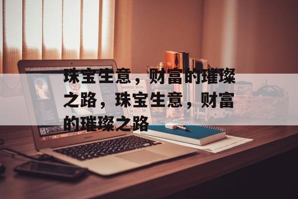 珠宝生意，财富的璀璨之路，珠宝生意，财富的璀璨之路