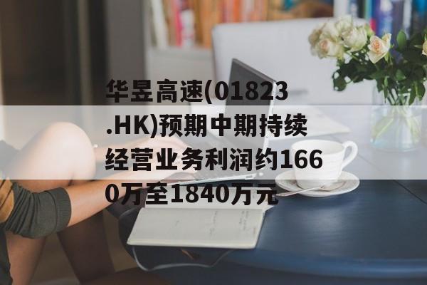 华昱高速(01823.HK)预期中期持续经营业务利润约1660万至1840万元 华昱高速(01823.HK)预期中期持续经营业务利润约1660万至1840万元