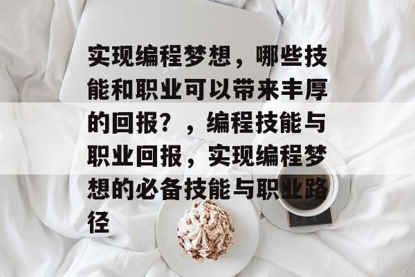 实现编程梦想，哪些技能和职业可以带来丰厚的回报？，编程技能与职业回报，实现编程梦想的必备技能与职业路径