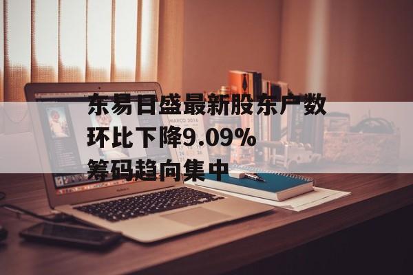 东易日盛最新股东户数环比下降9.09% 筹码趋向集中 东易日盛最新股东户数环比下降9.09% 筹码趋向集中