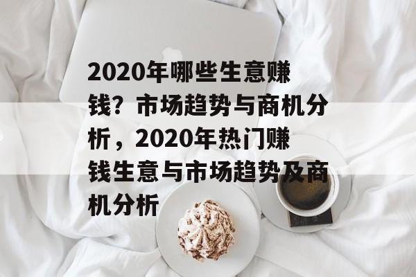2020年哪些生意赚钱?市场趋势与商机分析,2020年热门赚钱生意与市场趋势及商机分析 2020年哪些生意赚钱?市场趋势与商机分析,2020年热门赚钱生意与市场趋势及商机分析