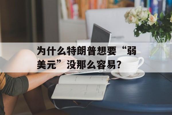为什么特朗普想要“弱美元”没那么容易? 为什么特朗普想要“弱美元”没那么容易?