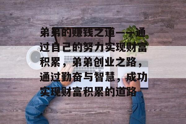 弟弟的赚钱之道——通过自己的努力实现财富积累,弟弟创业之路,通过勤奋与智慧,成功实现财富积累的道路 弟弟的赚钱之道——通过自己的努力实现财富积累,弟弟创业之路,通过勤奋与智慧,成功实现财富积累的道路