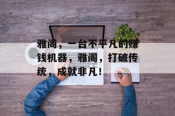 雅阁,一台不平凡的赚钱机器,雅阁,打破传统,成就非凡! 雅阁,一台不平凡的赚钱机器,雅阁,打破传统,成就非凡!