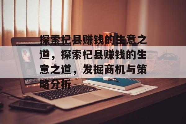 探索杞县赚钱的生意之道,探索杞县赚钱的生意之道,发掘商机与策略分析 探索杞县赚钱的生意之道,探索杞县赚钱的生意之道,发掘商机与策略分析