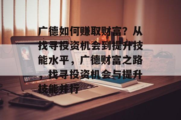 广德如何赚取财富?从找寻投资机会到提升技能水平,广德财富之路,找寻投资机会与提升技能并行 广德如何赚取财富?从找寻投资机会到提升技能水平,广德财富之路,找寻投资机会与提升技能并行