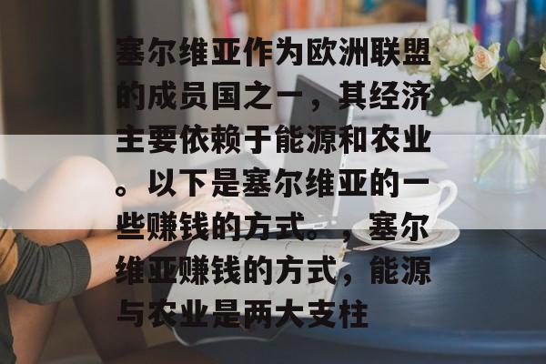 塞尔维亚作为欧洲联盟的成员国之一，其经济主要依赖于能源和农业。以下是塞尔维亚的一些赚钱的方式。，塞尔维亚赚钱的方式，能源与农业是两大支柱
