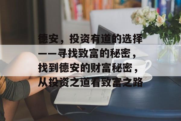 德安,投资有道的选择——寻找致富的秘密,找到德安的财富秘密,从投资之道看致富之路 德安,投资有道的选择——寻找致富的秘密,找到德安的财富秘密,从投资之道看致富之路