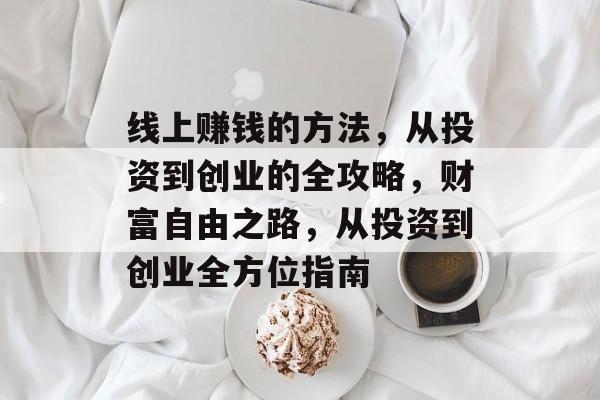 线上赚钱的方法,从投资到创业的全攻略,财富自由之路,从投资到创业全方位指南 线上赚钱的方法,从投资到创业的全攻略,财富自由之路,从投资到创业全方位指南