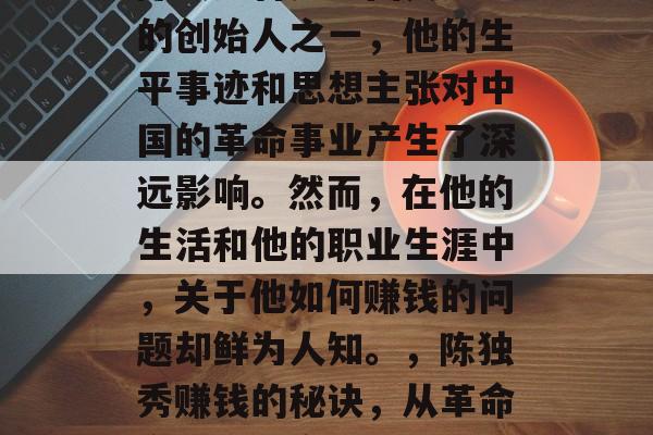 陈独秀曾是中国共产党的创始人之一，他的生平事迹和思想主张对中国的革命事业产生了深远影响。然而，在他的生活和他的职业生涯中，关于他如何赚钱的问题却鲜为人知。，陈独秀赚钱的秘诀，从革命家到企业家
