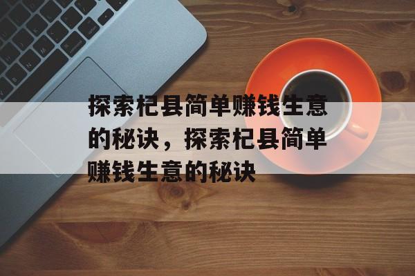 探索杞县简单赚钱生意的秘诀,探索杞县简单赚钱生意的秘诀 探索杞县简单赚钱生意的秘诀,探索杞县简单赚钱生意的秘诀