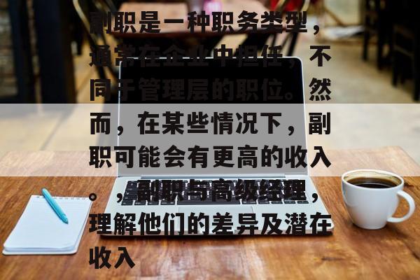 副职是一种职务类型，通常在企业中担任，不同于管理层的职位。然而，在某些情况下，副职可能会有更高的收入。，副职与高级经理，理解他们的差异及潜在收入