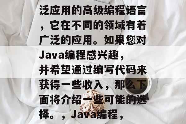 Java编程是一种广泛应用的高级编程语言,它在不同的领域有着广泛的应用。如果您对Java编程感兴趣,并希望通过编写代码来获得一些收入,那么下面将介绍一些可能的选择。,Java编程,工作中的选择 Java编程是一种广泛应用的高级编程语言,它在不同的领域有着广泛的应用。如果您对Java编程感兴趣,并希望通过编写代码来获得一些收入,那么下面将介绍一些可能的选择。,Java编程,工作中的选择