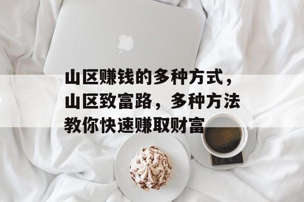 山区赚钱的多种方式,山区致富路,多种方法教你快速赚取财富 山区赚钱的多种方式,山区致富路,多种方法教你快速赚取财富