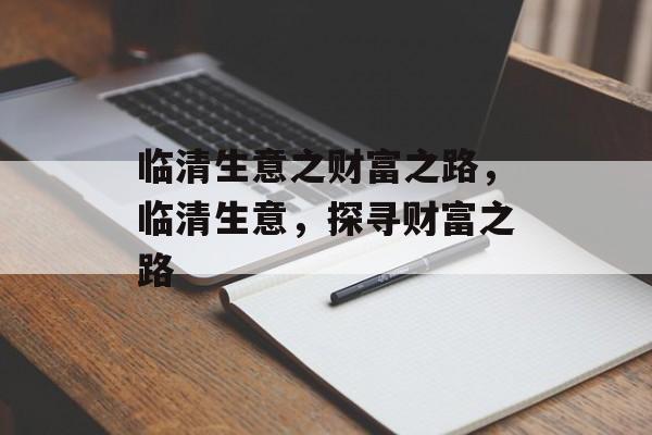 临清生意之财富之路，临清生意，探寻财富之路