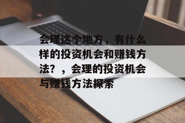 会理这个地方，有什么样的投资机会和赚钱方法？，会理的投资机会与赚钱方法探索