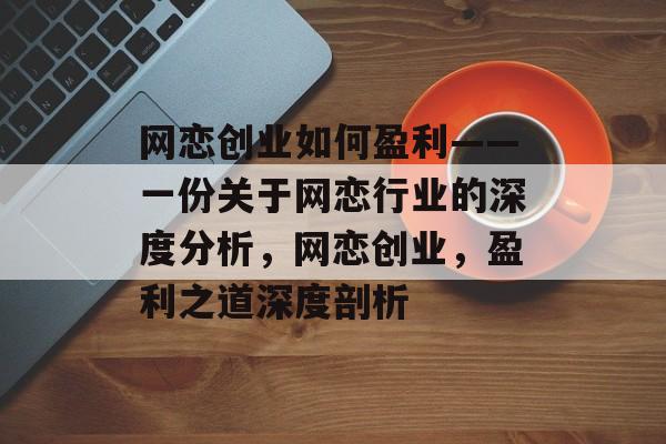 网恋创业如何盈利——一份关于网恋行业的深度分析,网恋创业,盈利之道深度剖析 网恋创业如何盈利——一份关于网恋行业的深度分析,网恋创业,盈利之道深度剖析