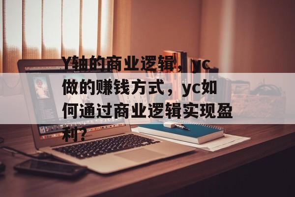Y轴的商业逻辑,yc做的赚钱方式,yc如何通过商业逻辑实现盈利? Y轴的商业逻辑,yc做的赚钱方式,yc如何通过商业逻辑实现盈利?