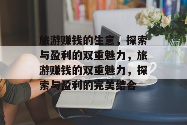 旅游赚钱的生意,探索与盈利的双重魅力,旅游赚钱的双重魅力,探索与盈利的完美结合 旅游赚钱的生意,探索与盈利的双重魅力,旅游赚钱的双重魅力,探索与盈利的完美结合