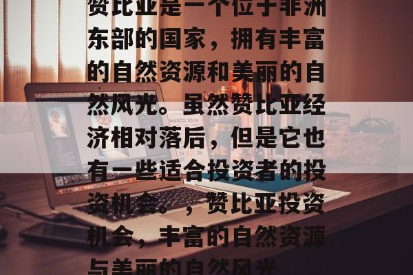 赞比亚是一个位于非洲东部的国家,拥有丰富的自然资源和美丽的自然风光。虽然赞比亚经济相对落后,但是它也有一些适合投资者的投资机会。,赞比亚投资机会,丰富的自然资源与美丽的自然风光 赞比亚是一个位于非洲东部的国家,拥有丰富的自然资源和美丽的自然风光。虽然赞比亚经济相对落后,但是它也有一些适合投资者的投资机会。,赞比亚投资机会,丰富的自然资源与美丽的自然风光