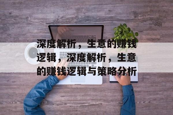 深度解析，生意的赚钱逻辑，深度解析，生意的赚钱逻辑与策略分析