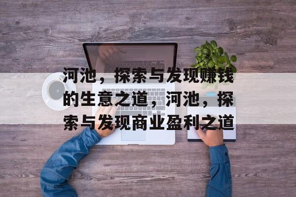 河池,探索与发现赚钱的生意之道,河池,探索与发现商业盈利之道 河池,探索与发现赚钱的生意之道,河池,探索与发现商业盈利之道