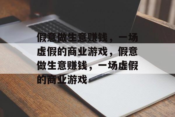假意做生意赚钱,一场虚假的商业游戏,假意做生意赚钱,一场虚假的商业游戏 假意做生意赚钱,一场虚假的商业游戏,假意做生意赚钱,一场虚假的商业游戏