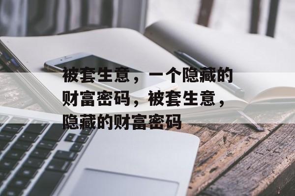 被套生意,一个隐藏的财富密码,被套生意,隐藏的财富密码 被套生意,一个隐藏的财富密码,被套生意,隐藏的财富密码