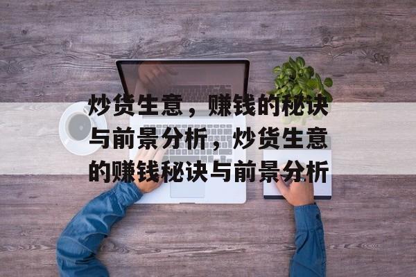 炒货生意,赚钱的秘诀与前景分析,炒货生意的赚钱秘诀与前景分析 炒货生意,赚钱的秘诀与前景分析,炒货生意的赚钱秘诀与前景分析