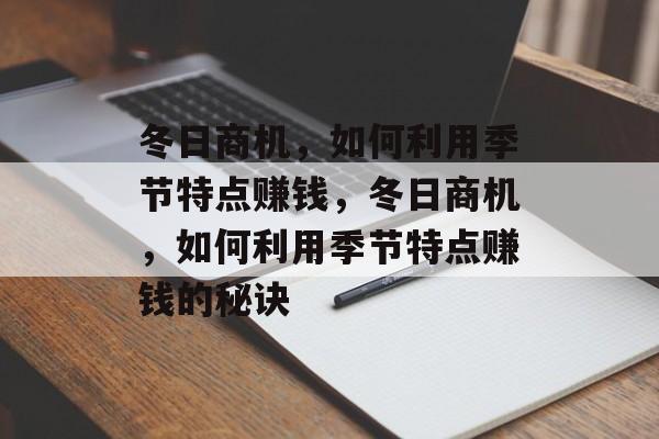 冬日商机,如何利用季节特点赚钱,冬日商机,如何利用季节特点赚钱的秘诀 冬日商机,如何利用季节特点赚钱,冬日商机,如何利用季节特点赚钱的秘诀