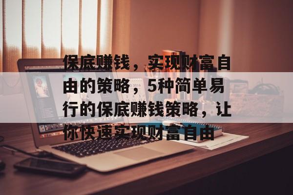 保底赚钱,实现财富自由的策略,5种简单易行的保底赚钱策略,让你快速实现财富自由 保底赚钱,实现财富自由的策略,5种简单易行的保底赚钱策略,让你快速实现财富自由