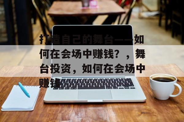 打造自己的舞台——如何在会场中赚钱？，舞台投资，如何在会场中赚钱