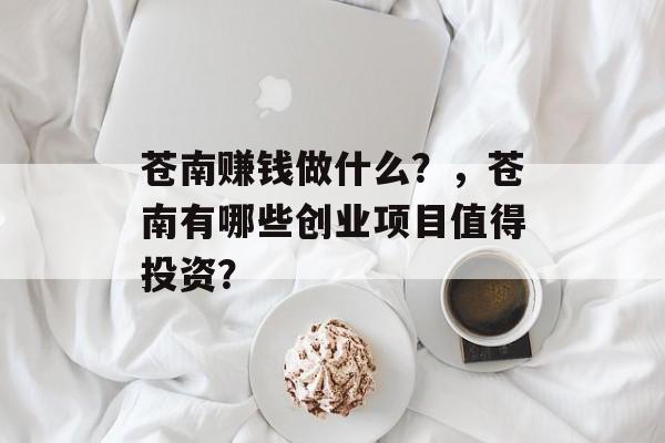 苍南赚钱做什么?,苍南有哪些创业项目值得投资? 苍南赚钱做什么?,苍南有哪些创业项目值得投资?